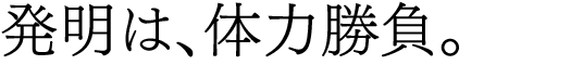 発明は、体力勝負。