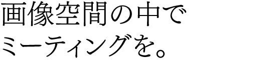 画像空間の中でミーティングを。